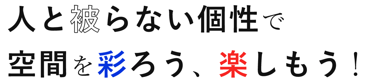 人と被らない個性で空間を彩ろう、楽しもう！